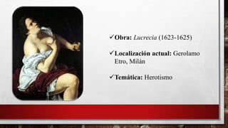 Obra: Lucrecia (1623-1625)
Localización actual: Gerolamo
Etro, Milán
Temática: Herotismo
 