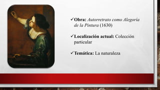 Obra: Autorretrato como Alegoría
de la Pintura (1630)
Localización actual: Colección
particular
Temática: La naturaleza
 