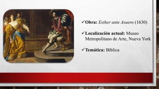 Obra: Esther ante Asuero (1630)
Localización actual: Museo
Metropolitano de Arte, Nueva York
Temática: Bíblica
 