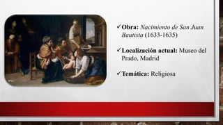 Obra: Nacimiento de San Juan
Bautista (1633-1635)
Localización actual: Museo del
Prado, Madrid
Temática: Religiosa
 