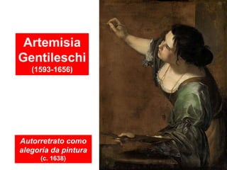 Artemisia
Gentileschi
(1593-1656)
Autorretrato como
alegoría da pintura
(c. 1638)
 