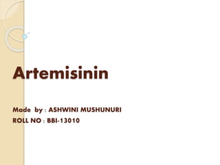 Artemisinin
Made by : ASHWINI MUSHUNURI
ROLL NO : BBI-13010
 