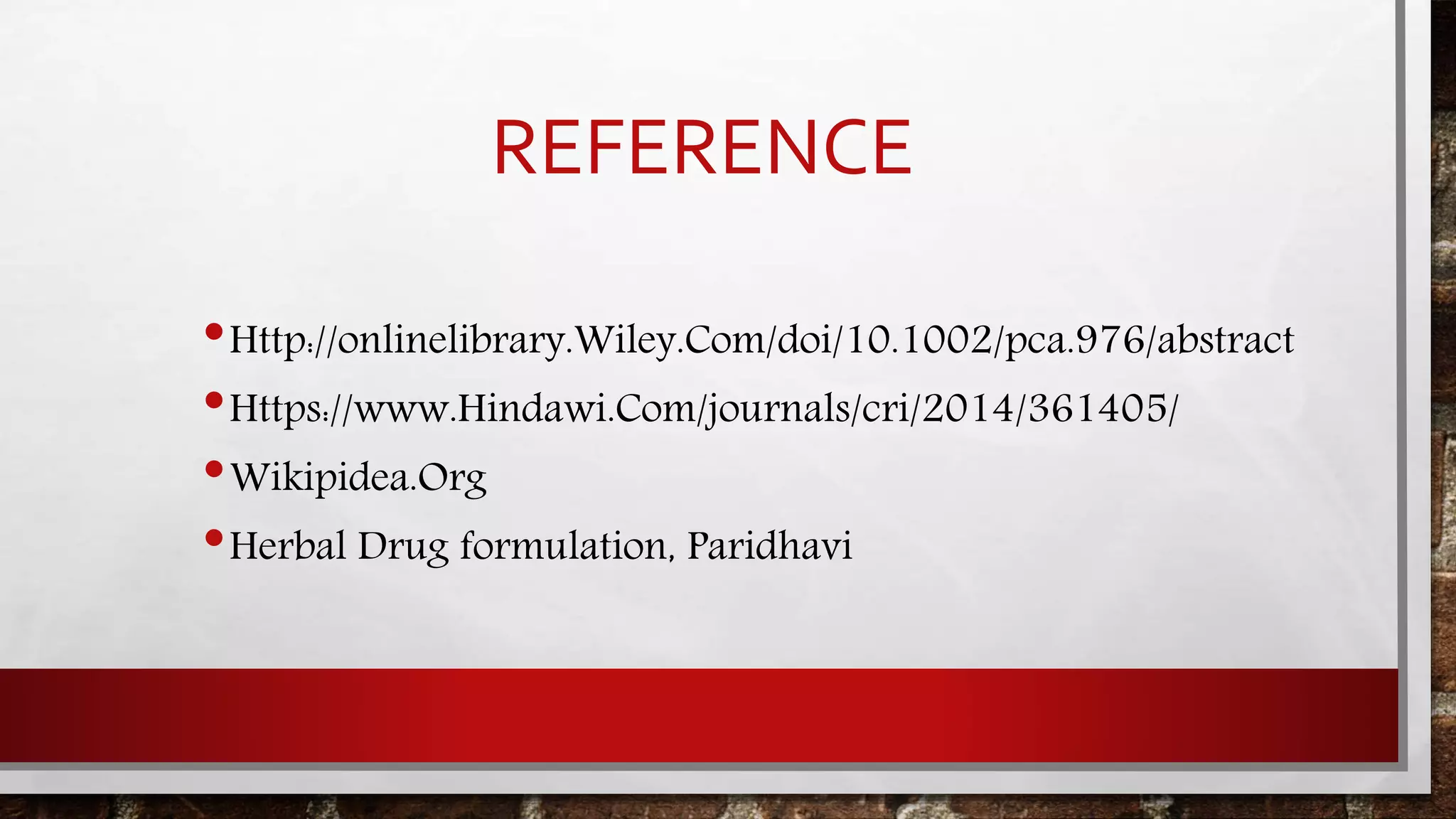 REFERENCE
•Http://onlinelibrary.Wiley.Com/doi/10.1002/pca.976/abstract
•Https://www.Hindawi.Com/journals/cri/2014/361405/
•Wikipidea.Org
•Herbal Drug formulation, Paridhavi
 