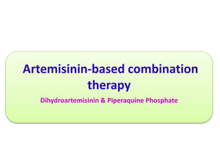 Artemisinin-based combination
therapy
Dihydroartemisinin & Piperaquine Phosphate
 