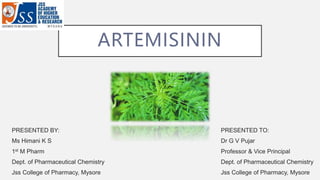 ARTEMISININ
PRESENTED BY:
Ms Himani K S
1st M Pharm
Dept. of Pharmaceutical Chemistry
Jss College of Pharmacy, Mysore
PRES...