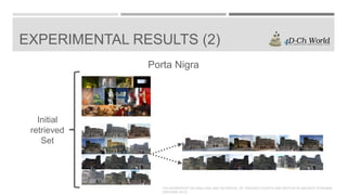 EXPERIMENTAL RESULTS (2)
Porta Nigra

Initial
retrieved
Set

4TH WORKSHOP ON ANALYSIS AND RETRIEVAL OF TRACKED EVENTS AND MOTION IN IMAGERY STREAMS
(ARTEMIS 2013)

 