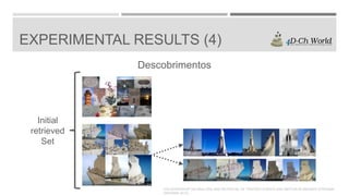 EXPERIMENTAL RESULTS (4)
Descobrimentos

Initial
retrieved
Set

4TH WORKSHOP ON ANALYSIS AND RETRIEVAL OF TRACKED EVENTS AND MOTION IN IMAGERY STREAMS
(ARTEMIS 2013)

 