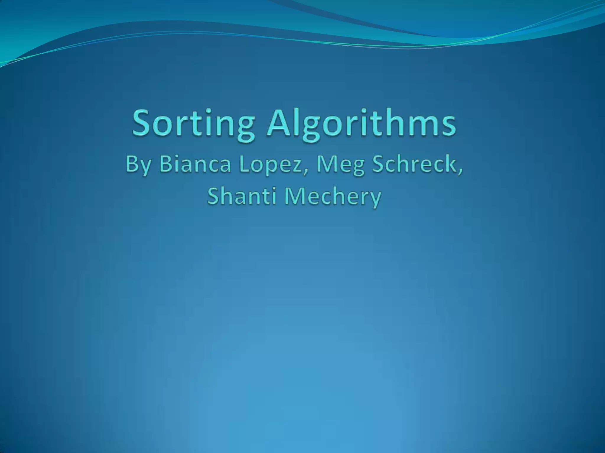 Sorting AlgorithmsBy Bianca Lopez, Meg Schreck, ShantiMechery