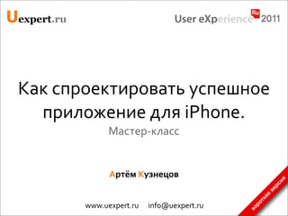 Uexpert.ru



 Как	
  спроектировать	
  успешное	
  
   приложение	
  для	
  iPhone.
                       Мастер-­‐класс


                       Артём	
  Кузнецов




                                                                                  я
                                                                               рси
                                                                            ве
                                                                            я
                                                                         ка
                                                                       от
             www.uexpert.ru	
  	
  	
  	
  	
  	
  info@uexpert.ru




                                                                        р
                                                                     ко
 