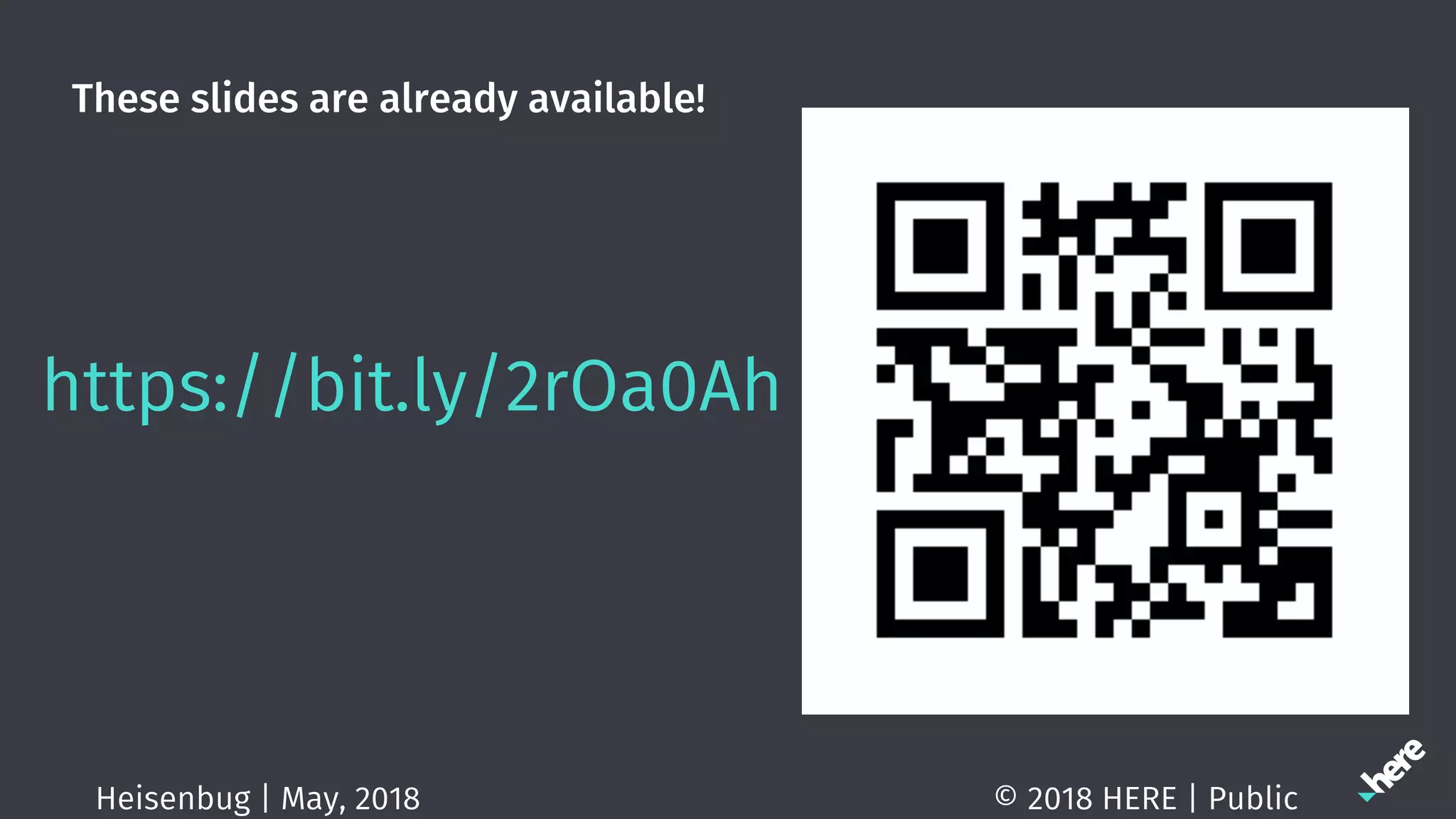 These slides are already available!
https://bit.ly/2rOa0Ah
© 2018 HERE | PublicHeisenbug | May, 2018
 