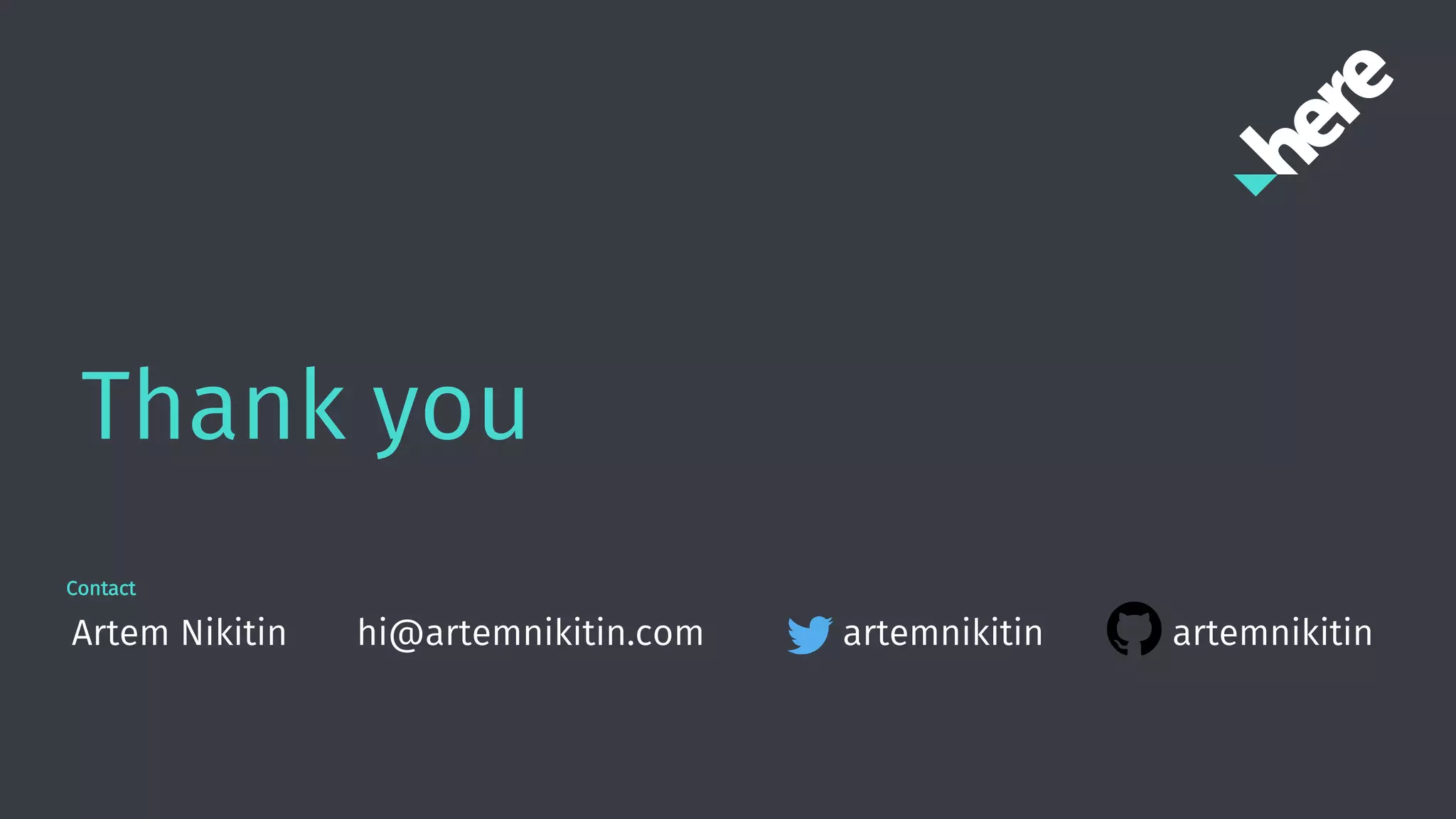 Thank you
Contact
Artem Nikitin hi@artemnikitin.com artemnikitin artemnikitin
 
