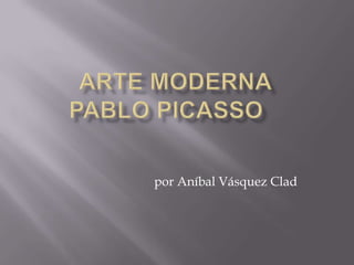 ARTE MODERNaPablo Picasso por Aníbal Vásquez Clad 