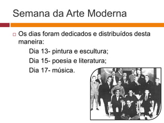 Semana da Arte Moderna
   Os dias foram dedicados e distribuídos desta
    maneira:
       Dia 13- pintura e escultura;
       Dia 15- poesia e literatura;
       Dia 17- música.
 