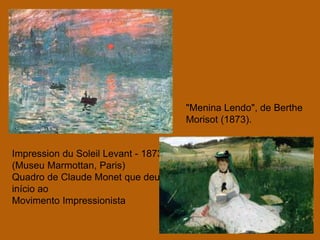 "Menina Lendo", de Berthe
                                     Morisot (1873).


Impression du Soleil Levant - 1873
(Museu Marmottan, Paris)
Quadro de Claude Monet que deu
início ao
Movimento Impressionista
 