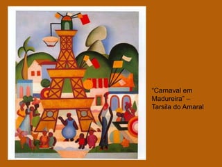 “Carnaval em
Madureira” –
Tarsila do Amaral
 
