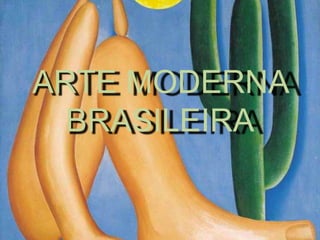 ARTE MODERNA
BRASILEIRA
 