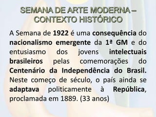 A Semana de 1922 é uma consequência do
nacionalismo emergente da 1ª GM e do
entusiasmo dos jovens intelectuais
brasileiros...
