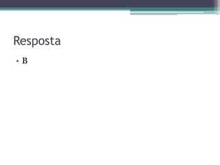 Resposta
• B
 