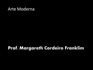 Arte Moderna
Prof. Margareth Cordeiro Franklim
 
