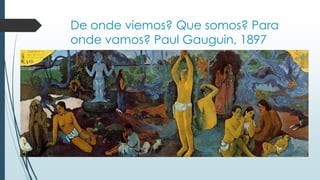 De onde viemos? Que somos? Para
onde vamos? Paul Gauguin, 1897
 