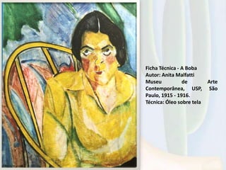 Ficha Técnica - A Boba
Autor: Anita Malfatti
Museu de Arte
Contemporânea, USP, São
Paulo, 1915 - 1916.
Técnica: Óleo sobre tela
 