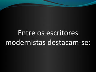 Entre os escritores
modernistas destacam-se:
 