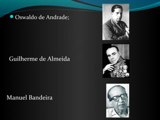 Oswaldo de Andrade;




Guilherme de Almeida




Manuel Bandeira
 