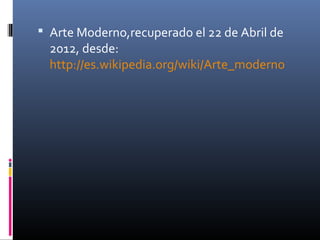  Arte Moderno,recuperado el 22 de Abril de
  2012, desde:
  http://es.wikipedia.org/wiki/Arte_moderno
 