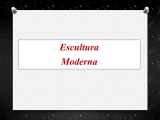 Escultura
Moderna
 