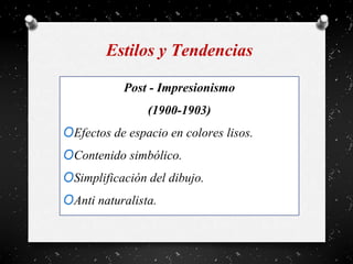 Estilos y Tendencias
Post - Impresionismo
(1900-1903)
OEfectos de espacio en colores lisos.
OContenido simbólico.
OSimplificación del dibujo.
OAnti naturalista.
 