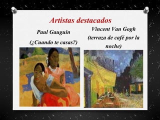 Artistas destacados
Paul Gauguin
(¿Cuando te casas?)
Vincent Van Gogh
(terraza de café por la
noche)
 