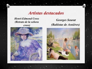 Artistas destacados
Henri-Edmond Cross
(Retrato de la señora
cross)
Georges Seurat
(Bañistas de Asniéres)
 