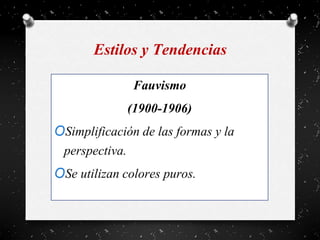 Estilos y Tendencias
Fauvismo
(1900-1906)
OSimplificación de las formas y la
perspectiva.
OSe utilizan colores puros.
 