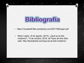 • https://visuales8.files.wordpress.com/2011/08/argan.pdf
• Mario López. (5 de agosto, 2014). ¿Qué es el arte
moderno?. 14 de octubre, 2016, de Tipos de Arte Sitio
web: http://tiposdearte.com/que-es-el-arte-moderno/
 