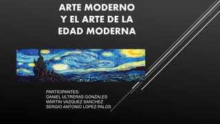 ARTE MODERNO
Y EL ARTE DE LA
EDAD MODERNA
PARTICIPANTES:
DANIEL ULTRERAS GONZALES
MARTIN VAZQUEZ SANCHEZ
SERGIO ANTONIO LOPEZ PALOS
 