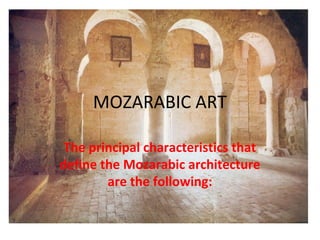 MOZARABIC ART

 The principal characteristics that
define the Mozarabic architecture
        are the following:
 