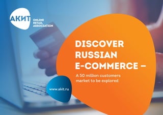 ONLINE
RETAIL
ASSOCIATION
Discover
Russian
e-commerce —
www.akit.ru
А 50 million customers
market to be explored
ONLINE
RETAIL
ASSOCIATION
 