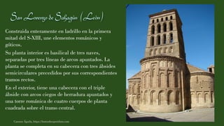 SanLorenzodeSahagún(León)
Construida enteramente en ladrillo en la primera
mitad del S-XIII, une elementos románicos y
góticos.
Su planta interior es basilical de tres naves,
separadas por tres líneas de arcos apuntados. La
planta se completa en su cabecera con tres ábsides
semicirculares precedidos por sus correspondientes
tramos rectos.
En el exterior, tiene una cabecera con el triple
ábside con arcos ciegos de herradura apuntados y
una torre románica de cuatro cuerpos de planta
cuadrada sobre el tramo central.
Carmen Águila, https://hortushesperidum.com
 
