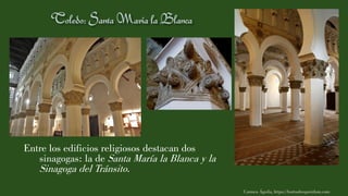 Entre los edificios religiosos destacan dos
sinagogas: la de Santa María la Blanca y la
Sinagoga del Tránsito.
Carmen Águila, https://hortushesperidum.com
 