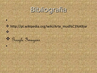 Bibliografia
•
v http://pt.wikipedia.org/wiki/Arte_mud%C3%A9jar
v
v   Google Imagens
•
 
