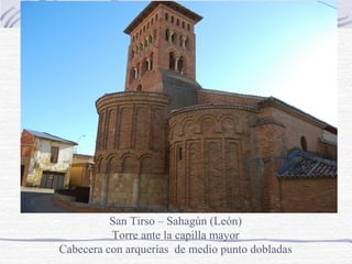 San Tirso – Sahagún (León)
Torre ante la capilla mayor
Cabecera con arquerías de medio punto dobladas

 