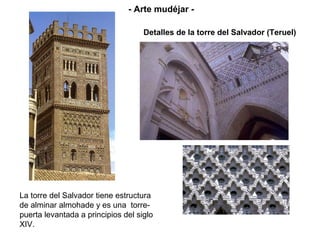 Detalles de la torre del Salvador (Teruel)
La torre del Salvador tiene estructura
de alminar almohade y es una torre-
puerta levantada a principios del siglo
XIV.
- Arte mudéjar -
 
