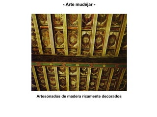 Artesonados de madera ricamente decorados
- Arte mudéjar -
 