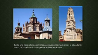 Existe una clara relación entre las construcciones mudéjares y la abundante
mano de obra islámica que permaneció en esta zona.
 