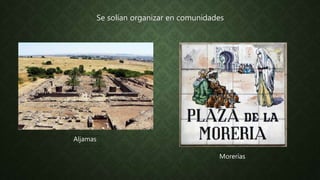 Se solían organizar en comunidades
Aljamas
Morerías
 