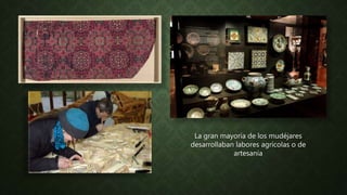 La gran mayoría de los mudéjares
desarrollaban labores agrícolas o de
artesanía
 