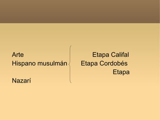 Arte  Etapa Califal Hispano musulmán  Etapa Cordobés   Etapa Nazarí 