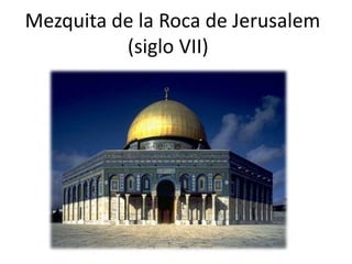 Mezquita de la Roca de Jerusalem
(siglo VII)
 
