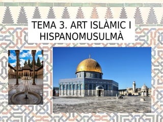 TEMA 3. ART ISLÀMIC I
HISPANOMUSULMÀ
 