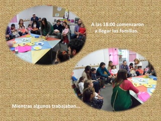 A las 18:00 comenzaron
a llegar las familias.
Mientras algunos trabajaban…
 